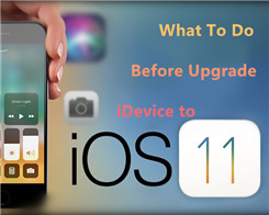 What To Do Before Upgrade iDevice to iOS 11?